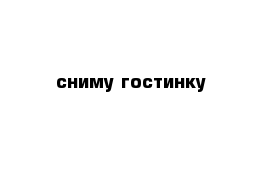 сниму гостинку